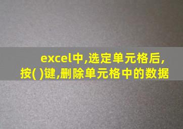 excel中,选定单元格后,按( )键,删除单元格中的数据